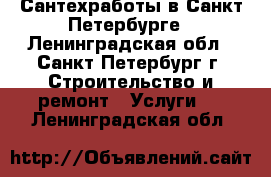 Сантехработы в Санкт-Петербурге - Ленинградская обл., Санкт-Петербург г. Строительство и ремонт » Услуги   . Ленинградская обл.